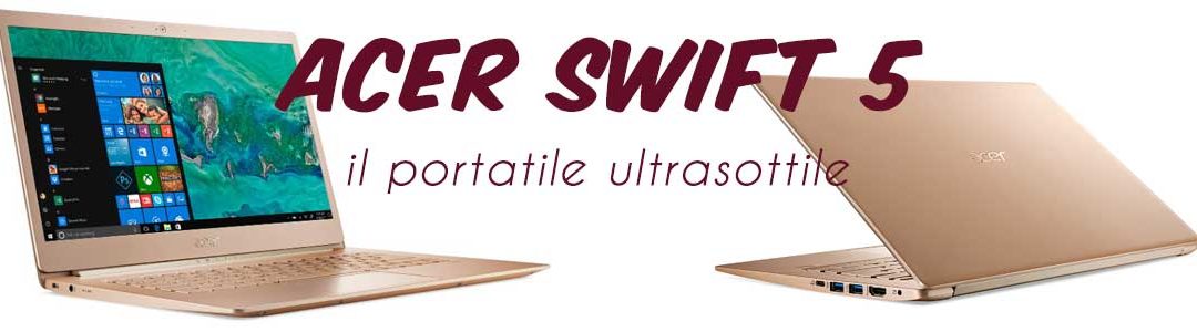 Il nuovo portatile elegante, solido e ultrasottile: Acer Swift 5